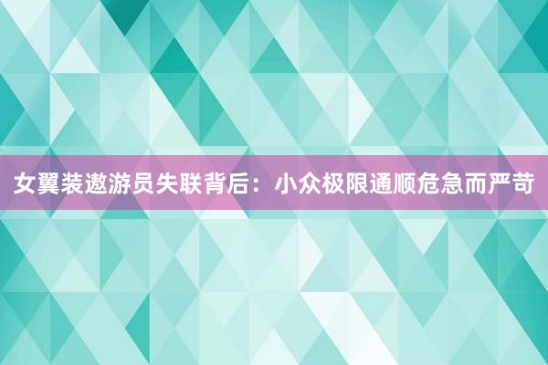 女翼装遨游员失联背后：小众极限通顺危急而严苛